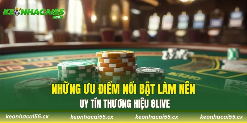 Những ưu điểm nổi bật làm nên uy tín thương hiệu 8LIVE